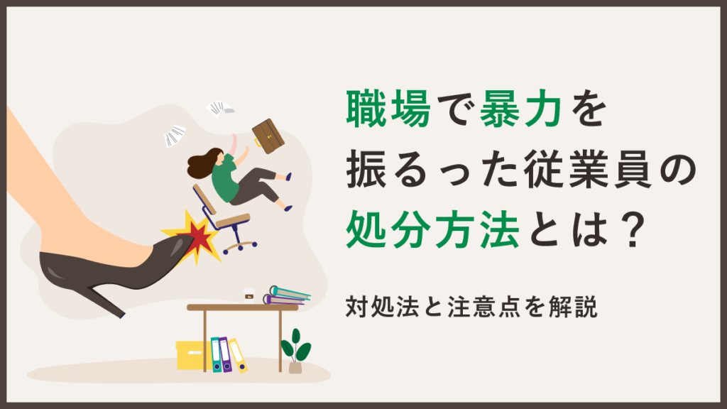 職場で暴力を振るった従業員の処分方法とは？ 対処法と注意点を解説