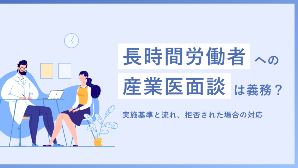 長時間労働者への産業医面談は義務？ 実施基準と流れ、拒否された場合の対応を解説