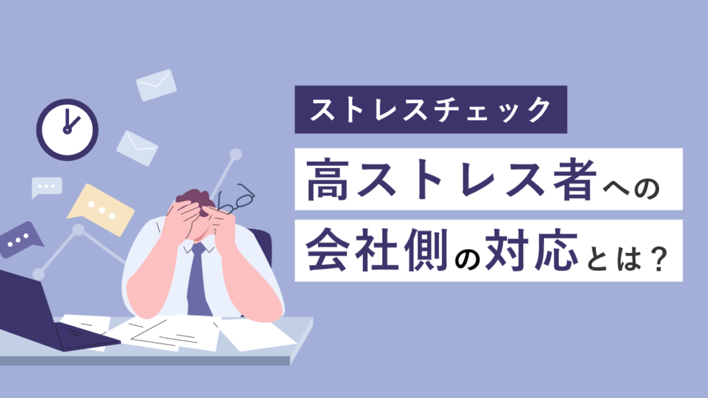 ストレスチェック高ストレス者への会社側の対応とは？ 判定基準や放置リスク、割合、面談などを解説