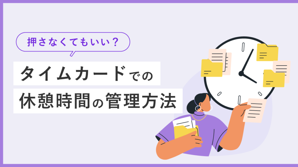 タイムカードでの休憩時間の管理方法とは？ 押さなくてもいい？ 打刻ルールや計算のポイント