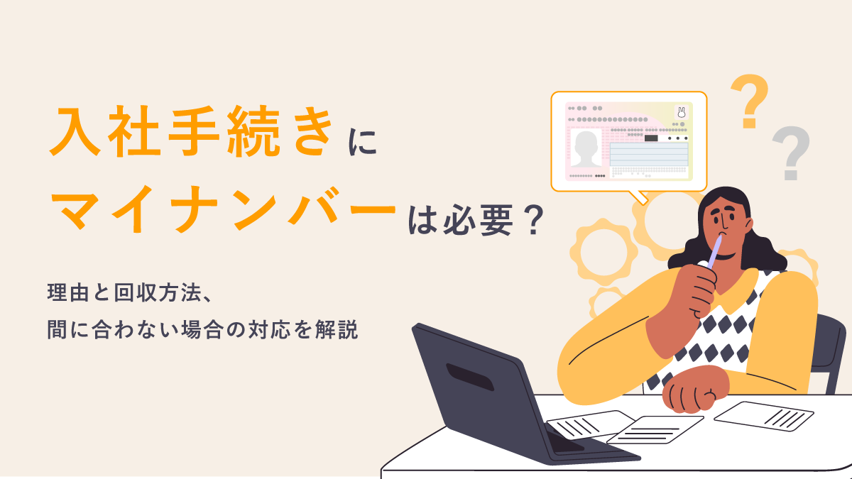 入社手続きにマイナンバーは必要？ 理由と回収方法、間に合わない場合の対応を解説｜One人事