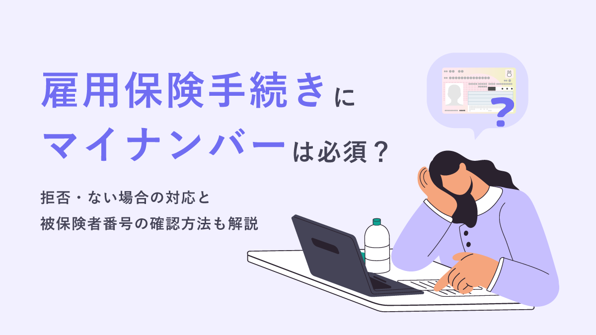 雇用保険手続きにマイナンバーは必須？ 拒否・ない場合の対応と被保険者番号の確認方法も解説｜One人事