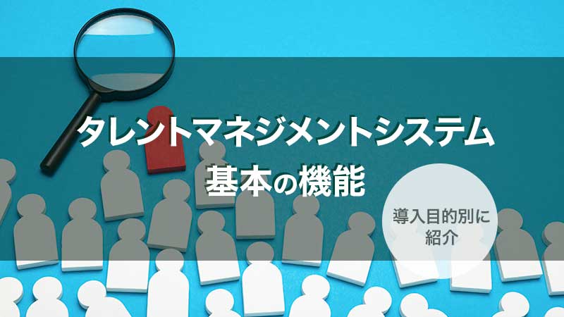 タレントマネジメントシステムの機能｜基本の8選を目的別に紹介