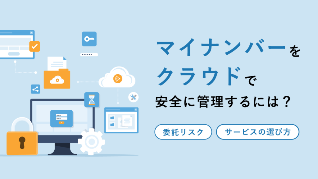 マイナンバーをクラウドで安全に管理するには? 委託リスクと注意点、サービスの選び方を解説