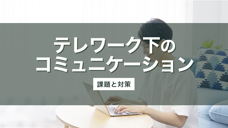 テレワーク下のコミュニケーション不足 オンラインマネジメントの課題や対策事例を紹介