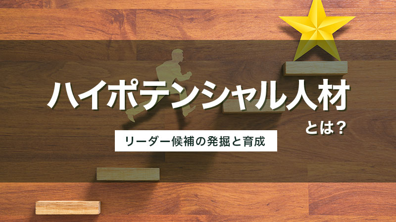 ハイポテンシャル人材とは？リーダー候補の発掘と育成