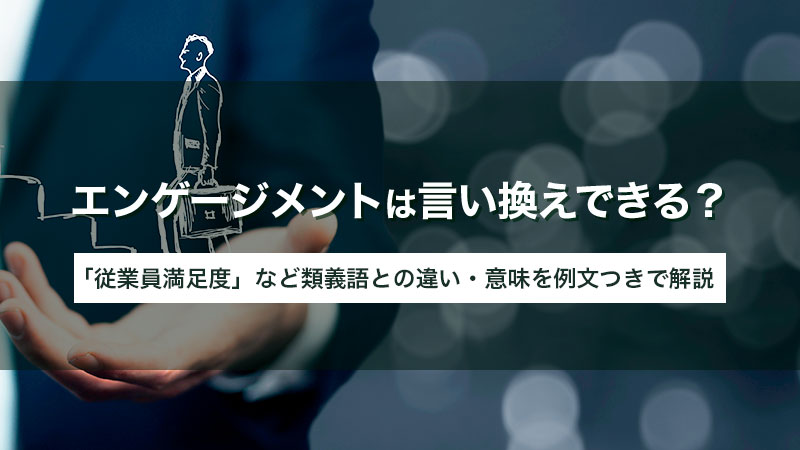 エンゲージメントは言い換えできる？ 従業員満足度など似ているビジネス用語との違いと意味、例文を紹介