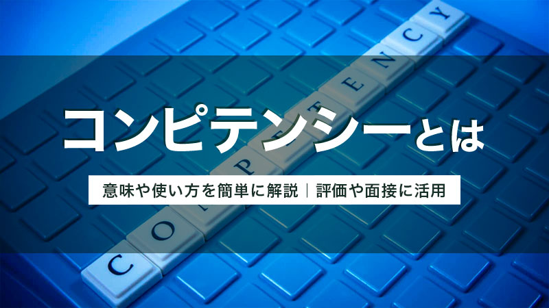 コンピテンシーとは？ 意味や使い方を簡単に解説｜評価や面接に活用
