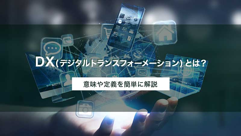 DX(デジタルトランスフォーメーション)とは？ 意味や定義を簡単に解説