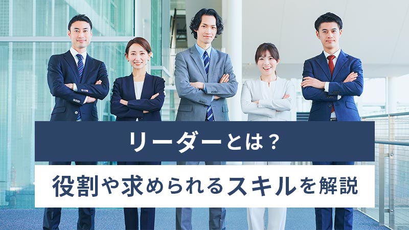 リーダーとは？ 意味や役割、求められるスキルなどを徹底解説