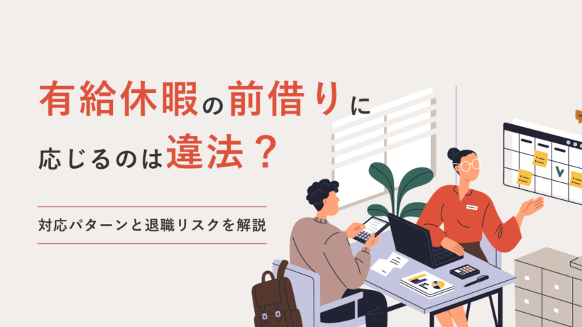 有給休暇の前借りに応じるのは違法? 対応パターンと退職リスクを解説