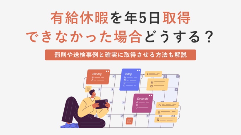 【人事向け】有給休暇を年5日取得できなかった場合どうする? 罰則や送検事例と確実に取得させる方法も解説