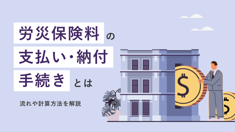 労災保険料の支払い・納付手続きとは【期限はいつ？】流れや計算方法を解説
