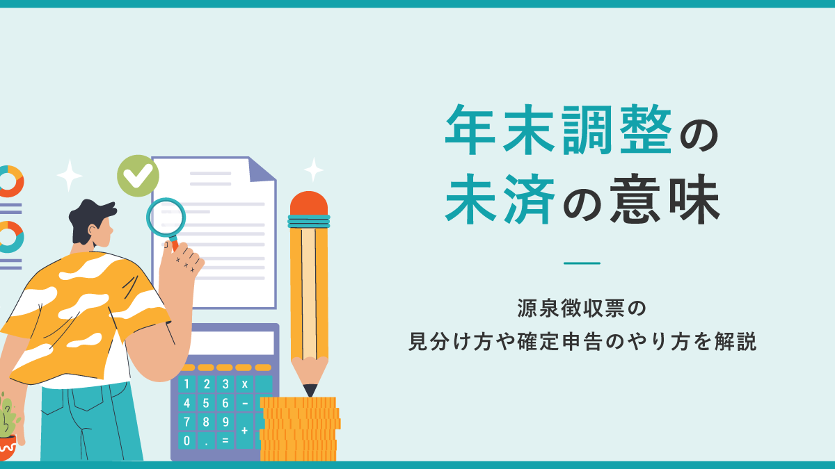 年末調整の未済の意味とは？ 源泉徴収票の見分け方や確定申告のやり方を解説｜One人事