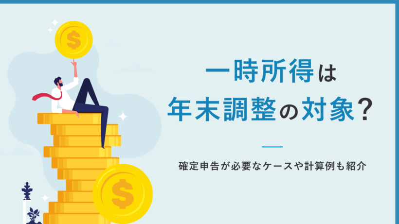一時所得は年末調整の対象? 確定申告が必要なケースや計算例も紹介