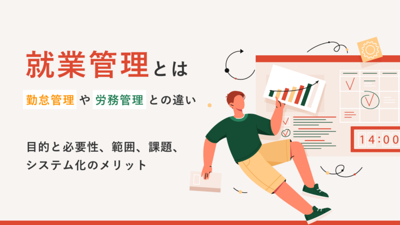 就業管理とは【勤怠管理や労務管理との違い】目的と必要性、範囲、課題、システム化のメリット