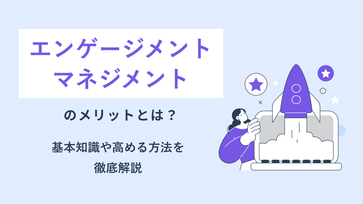 エンゲージメントマネジメントのメリットとは? 基本知識や高める方法を徹底解説