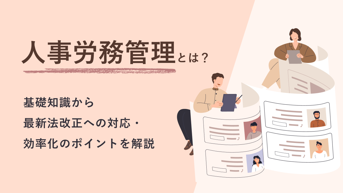 人事労務管理とは？ 基礎知識から最新法改正への対応と効率化のポイントを徹底解説