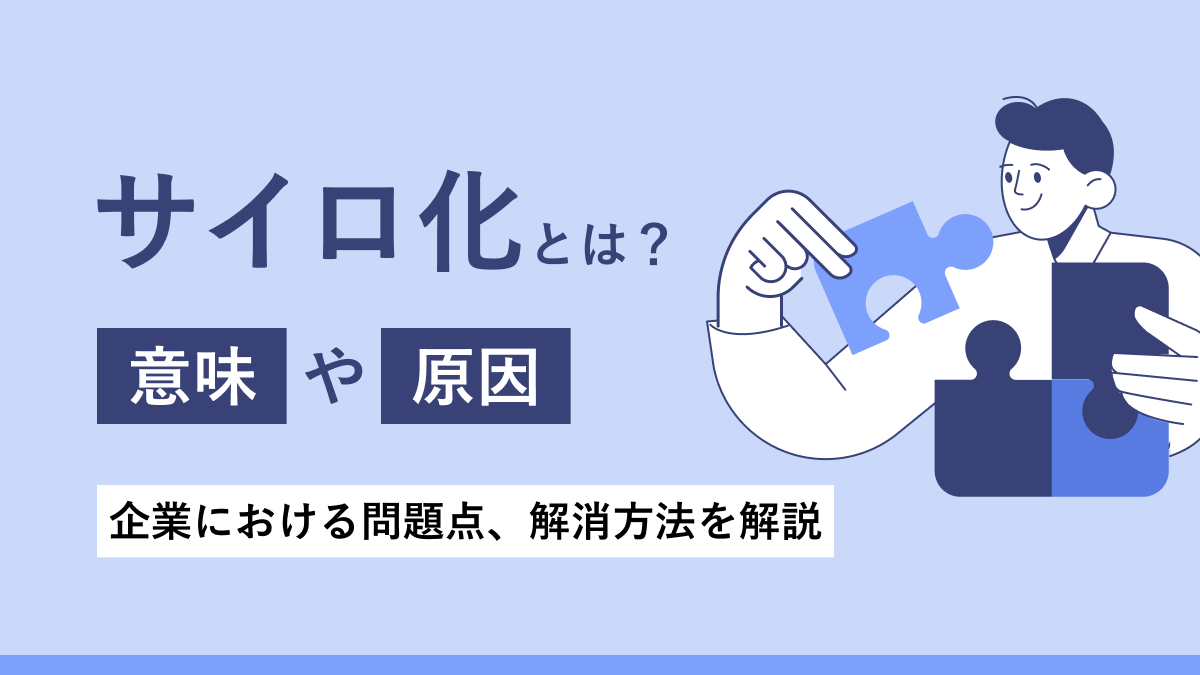 サイロ化とは？ 意味や原因、企業における課題、解消方法を解説