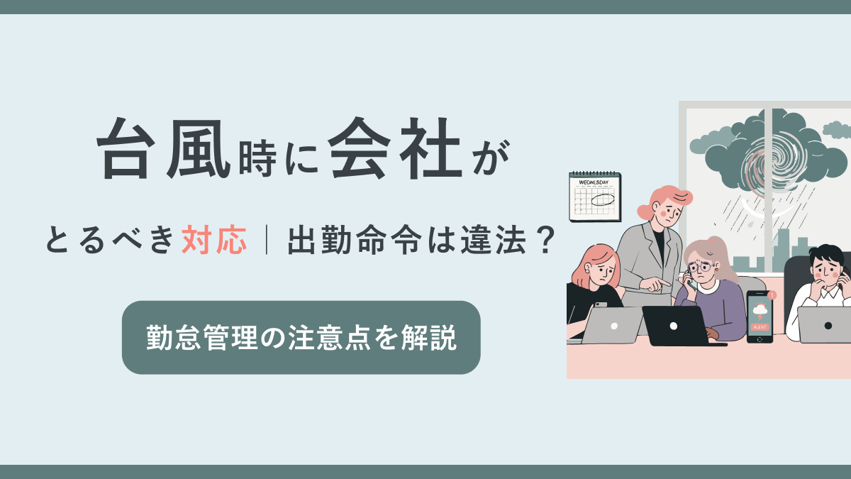 台風時に会社がとるべき対応|出勤命令は違法? 勤怠管理の注意点を解説