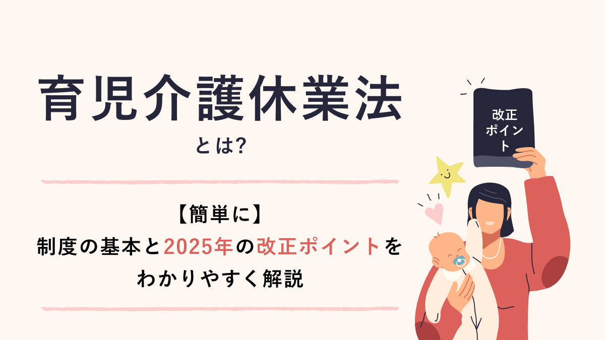 育児介護休業法とは【簡単に】制度の基本と2025年の改正ポイントをわかりやすく解