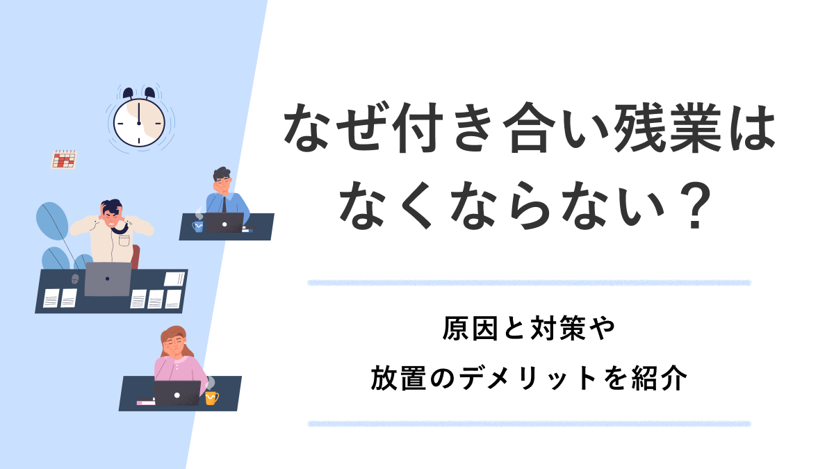 なぜ付き合い残業はなくならない？ 原因と対策や放置のデメリットを紹介