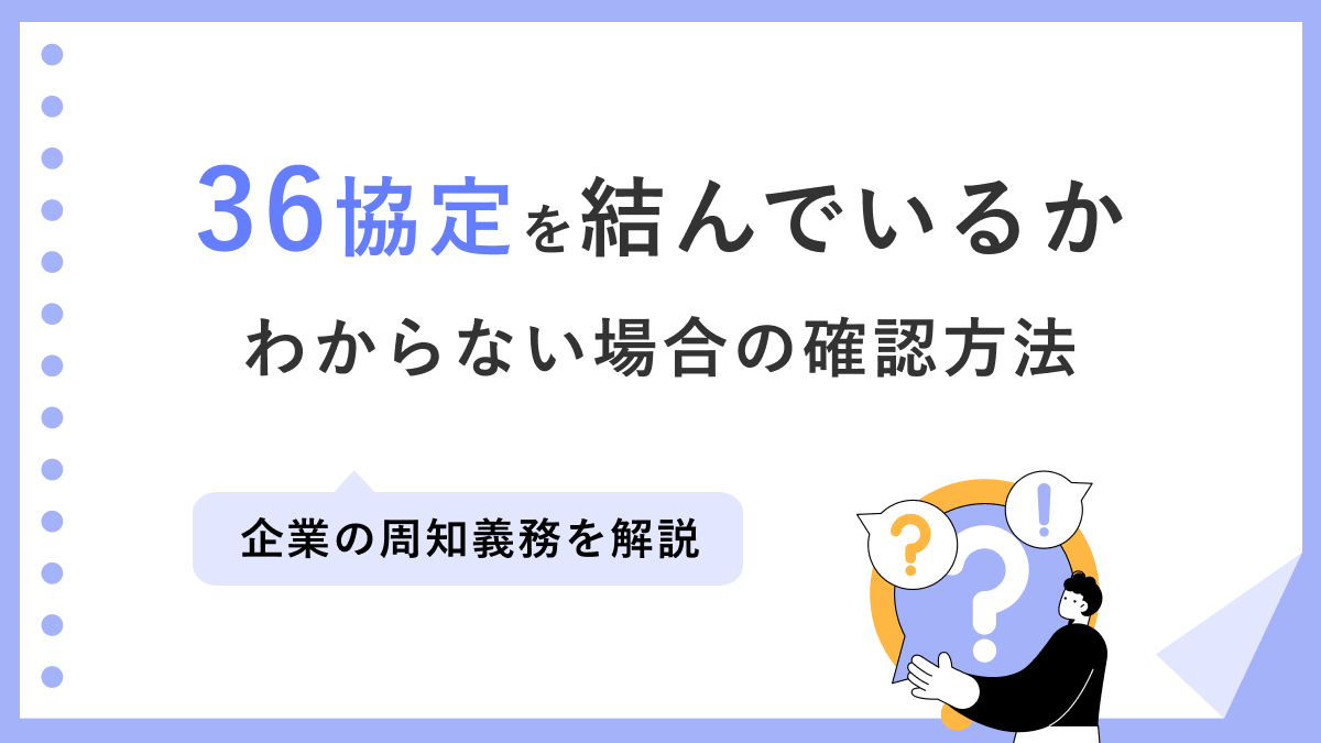 36協定を結んでいるかわからない場合の確認方法｜企業の周知義務を解説