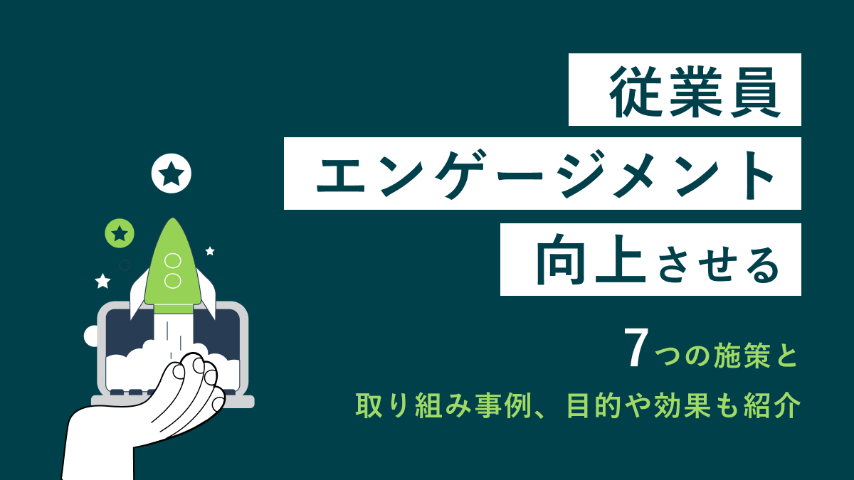 従業員エンゲージメント向上させる7つの施策と取り組み事例、目的や効果も紹介従業員エンゲージメント向上させる7つの施策と取り組み事例、目的や効果も紹介