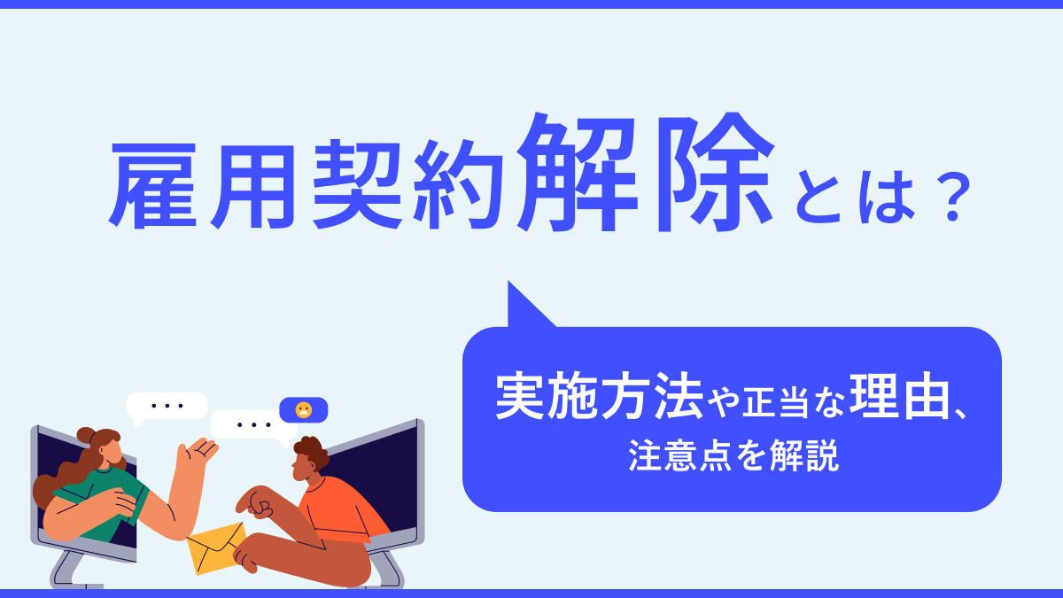 雇用契約解除とは？実施方法や正当な理由、注意点を解説