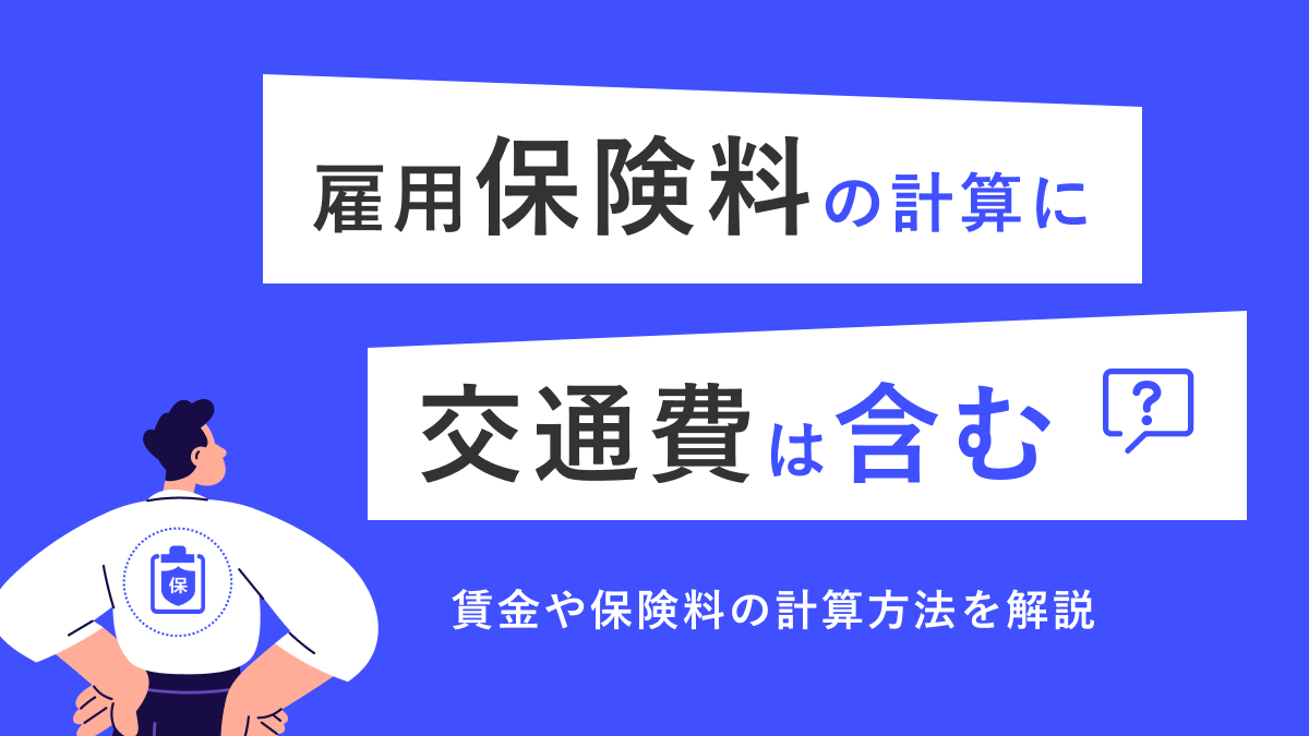 雇用保険料の計算に交通費は含む？ 賃金や保険料の計算方法を解説