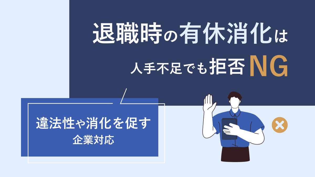 退職時の有給消化は人手不足でも拒否NG｜違法性や消化を促す企業対応