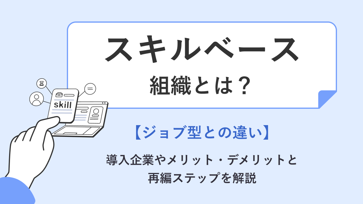 スキルベース組織とは【ジョブ型との違い】導入企業やメリット・デメリットと再編ステップを解説