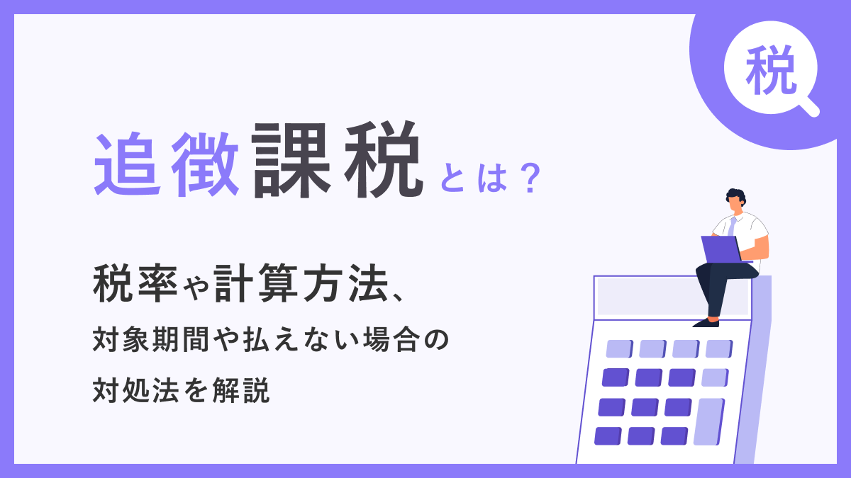 追徴課税とは？ 税率や計算方法、対象期間や払えない場合の対処法を解説