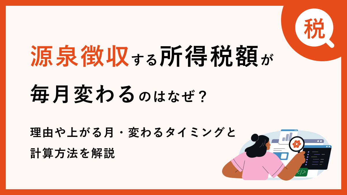 源泉徴収する所得税額が毎月変わるのはなぜ？理由や上がる月・変わるタイミングと計算方法を解説