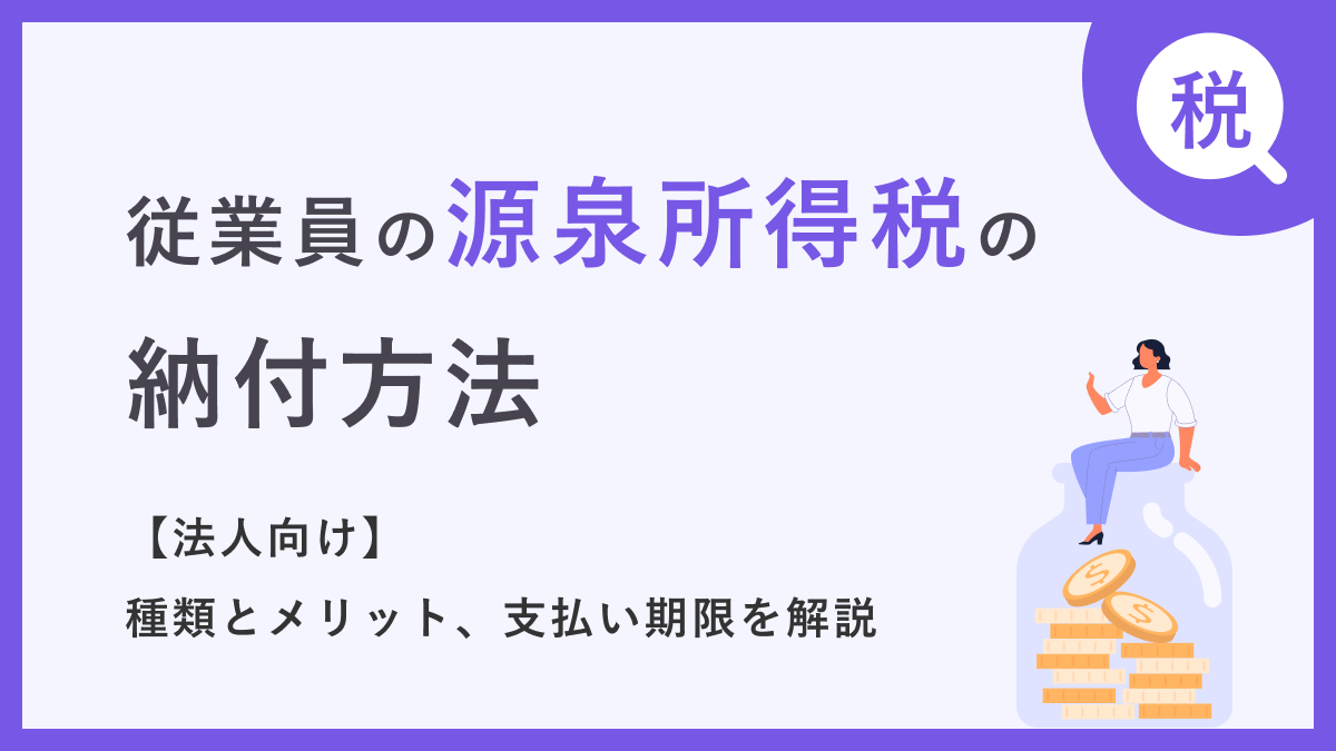 従業員の源泉所得税の納付方法【法人向け】種類とメリット、支払い期限を解説
