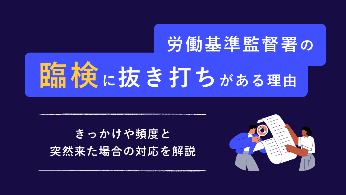 労働基準監督署の臨検に抜き打ちがある理由｜ きっかけや頻度と突然来た場合の対応を解説