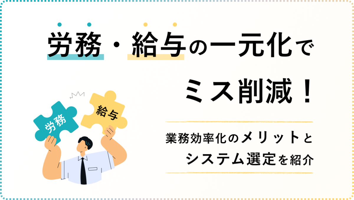 労務・給与の一元化でミス削減！業務効率化のメリットとシステム選定を紹介